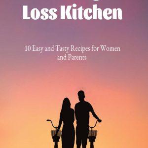 The Weight Loss Kitchen: 10 Easy and Tasty Recipes for Women and Parents