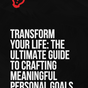 Transform Your Life: The Ultimate Guide to Crafting Meaningful Personal Goals