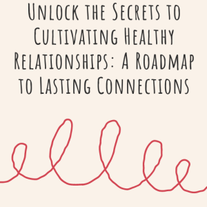 Unlock the Secrets to Cultivating Healthy Relationships: A Roadmap to Lasting Connections